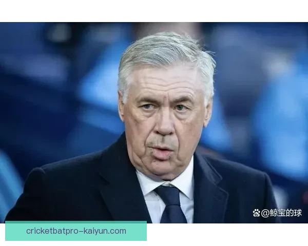 安切洛蒂战术分析揭示弱点，球队未来挑战值得关注